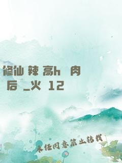 修仙 辣 高h 濃肉 后宮